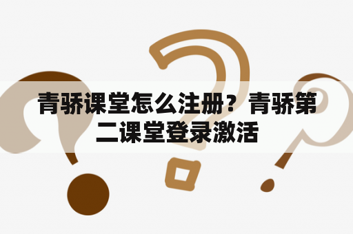 青骄课堂怎么注册？青骄第二课堂登录激活