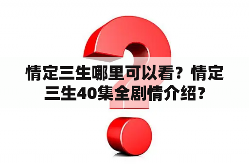 情定三生哪里可以看？情定三生40集全剧情介绍？