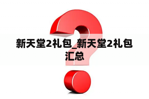 新天堂2礼包_新天堂2礼包汇总