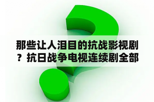 那些让人泪目的抗战影视剧？抗日战争电视连续剧全部免费看？