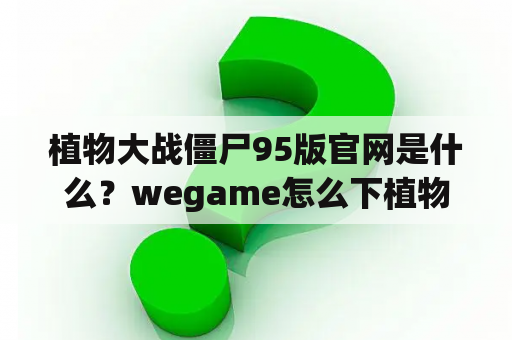植物大战僵尸95版官网是什么？wegame怎么下植物大战僵尸？