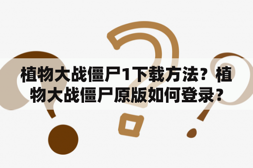 植物大战僵尸1下载方法？植物大战僵尸原版如何登录？