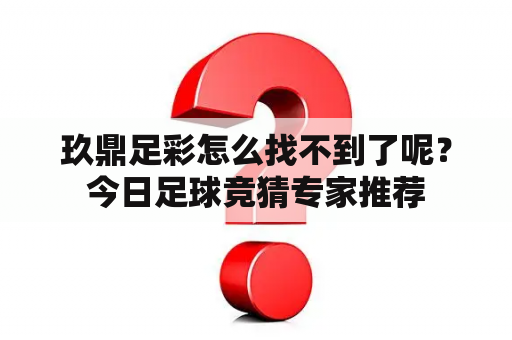 玖鼎足彩怎么找不到了呢？今日足球竞猜专家推荐