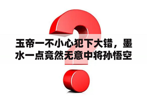 玉帝一不小心犯下大错，墨水一点竟然无意中将孙悟空处死是什么电影？悟空浏览器可以看电影吗？