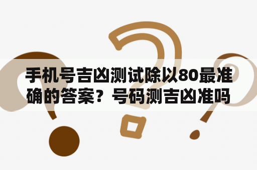 手机号吉凶测试除以80最准确的答案？号码测吉凶准吗