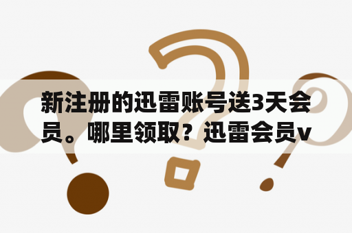 新注册的迅雷账号送3天会员。哪里领取？迅雷会员vip账号分享