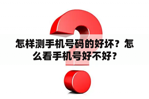 怎样测手机号码的好坏？怎么看手机号好不好？