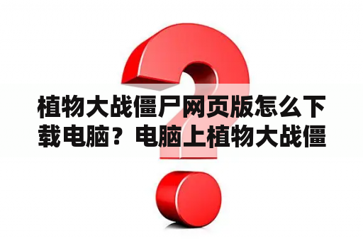 植物大战僵尸网页版怎么下载电脑？电脑上植物大战僵尸完整版怎么下？