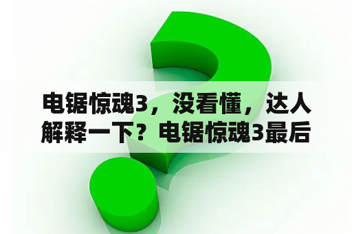 电锯惊魂3，没看懂，达人解释一下？电锯惊魂3最后一幕是谁？