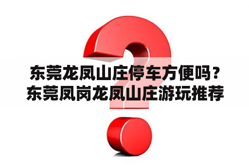 东莞龙凤山庄停车方便吗？东莞凤岗龙凤山庄游玩推荐？