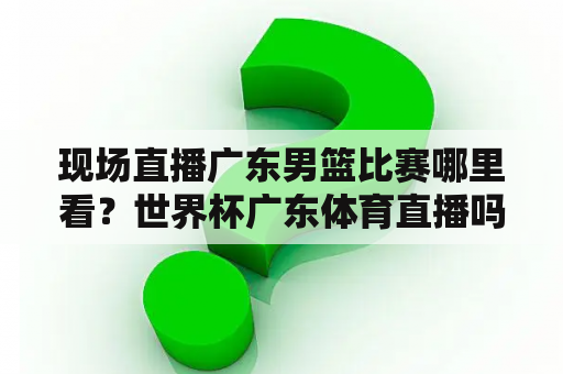 现场直播广东男篮比赛哪里看？世界杯广东体育直播吗？