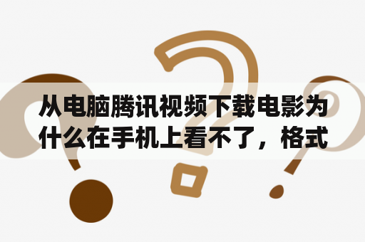 从电脑腾讯视频下载电影为什么在手机上看不了，格式是qlv，我下载手机腾讯视频压根就没有本地视频，下？腾讯电影下载