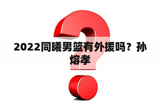 2022同曦男篮有外援吗？孙熔孝