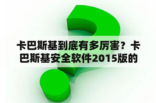 卡巴斯基到底有多厉害？卡巴斯基安全软件2015版的新功能有哪些？
