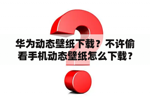 华为动态壁纸下载？不许偷看手机动态壁纸怎么下载？