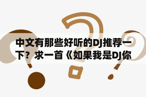 中文有那些好听的DJ推荐一下？求一首《如果我是DJ你会爱我吗》歌词？