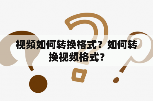 视频如何转换格式？如何转换视频格式？