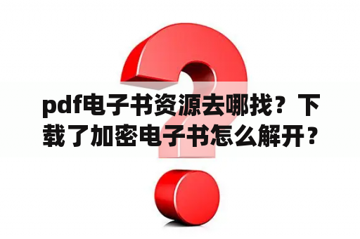 pdf电子书资源去哪找？下载了加密电子书怎么解开？