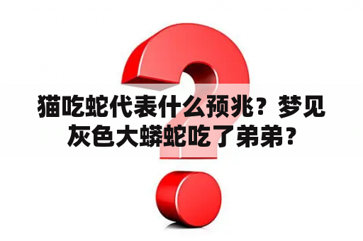 猫吃蛇代表什么预兆？梦见灰色大蟒蛇吃了弟弟？