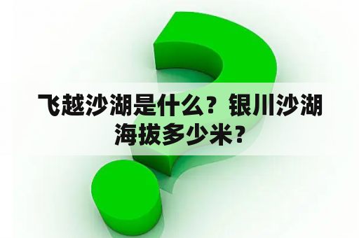飞越沙湖是什么？银川沙湖海拔多少米？