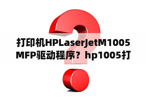 打印机HPLaserJetM1005MFP驱动程序？hp1005打印机驱动官方下载