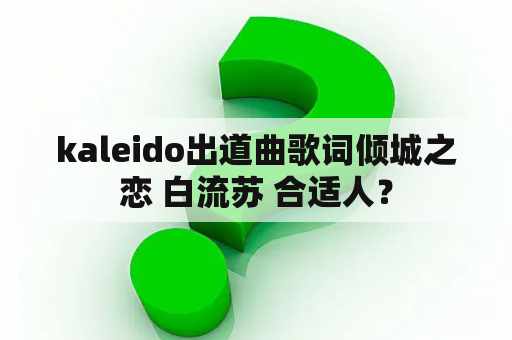 kaleido出道曲歌词倾城之恋 白流苏 合适人？