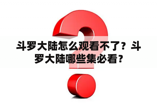 斗罗大陆怎么观看不了？斗罗大陆哪些集必看？