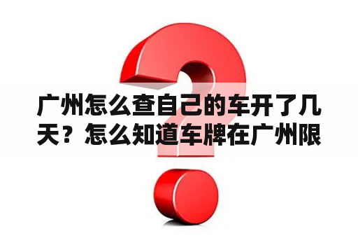 广州怎么查自己的车开了几天？怎么知道车牌在广州限不限行？