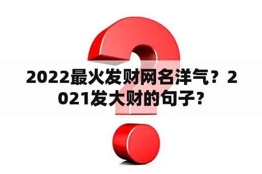 2022最火发财网名洋气？2021发大财的句子？