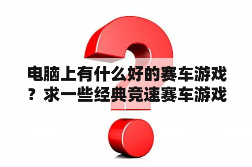 电脑上有什么好的赛车游戏？求一些经典竞速赛车游戏呀？