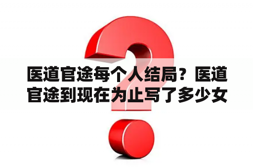 医道官途每个人结局？医道官途到现在为止写了多少女主角了，还有文玲第二次昏迷醒来没他是穿越的么？