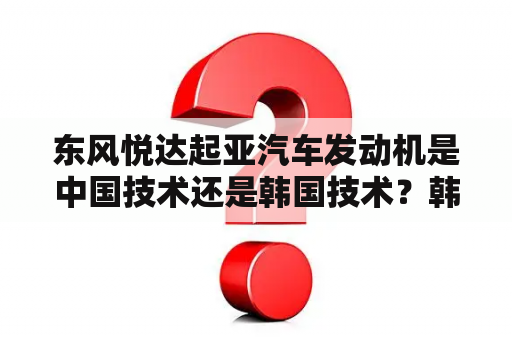 东风悦达起亚汽车发动机是中国技术还是韩国技术？韩国四大财阀有多强大？