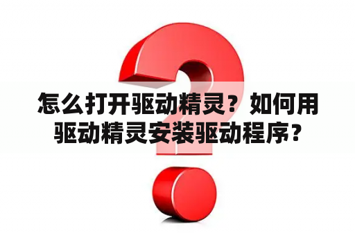 怎么打开驱动精灵？如何用驱动精灵安装驱动程序？