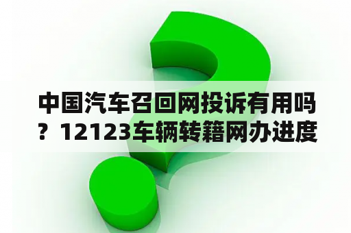 中国汽车召回网投诉有用吗？12123车辆转籍网办进度如何催办？