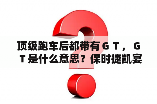 顶级跑车后都带有ＧＴ，ＧＴ是什么意思？保时捷凯宴后面写的turbo（s）和GTS是什么意思？