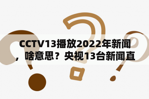 CCTV13播放2022年新闻，啥意思？央视13台新闻直播间播音员是谁？