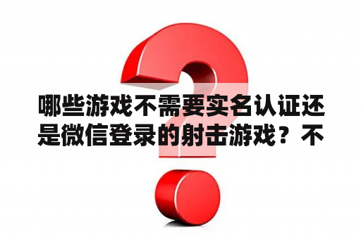 哪些游戏不需要实名认证还是微信登录的射击游戏？不用网不用实名认证的游戏？