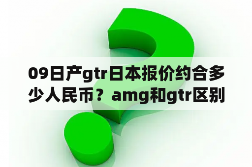 09日产gtr日本报价约合多少人民币？amg和gtr区别？