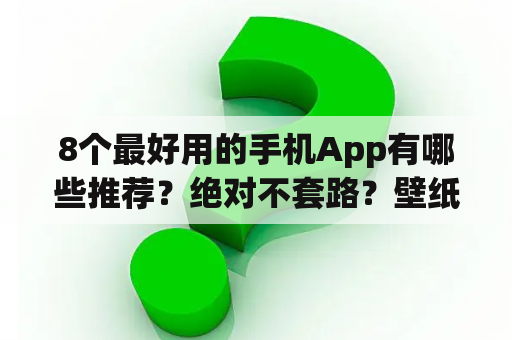 8个最好用的手机App有哪些推荐？绝对不套路？壁纸高清全屏2021伤感