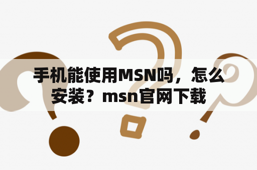 手机能使用MSN吗，怎么安装？msn官网下载