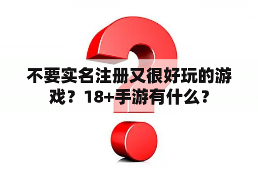 不要实名注册又很好玩的游戏？18+手游有什么？