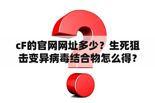 cF的官网网址多少？生死狙击变异病毒结合物怎么得？