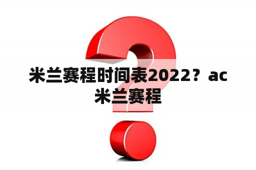 米兰赛程时间表2022？ac米兰赛程