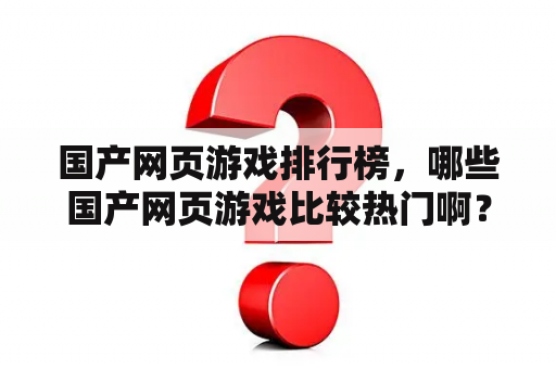 国产网页游戏排行榜，哪些国产网页游戏比较热门啊？与特战英雄相似的手机游戏？