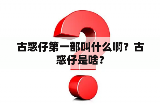 古惑仔第一部叫什么啊？古惑仔是啥？