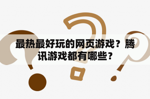 最热最好玩的网页游戏？腾讯游戏都有哪些？