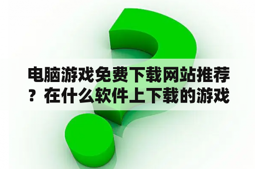 电脑游戏免费下载网站推荐？在什么软件上下载的游戏是免费的？