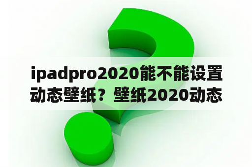 ipadpro2020能不能设置动态壁纸？壁纸2020动态壁纸