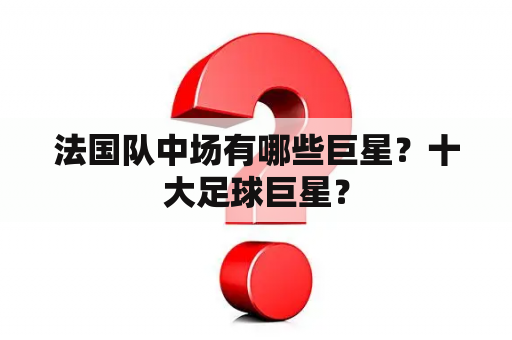 法国队中场有哪些巨星？十大足球巨星？