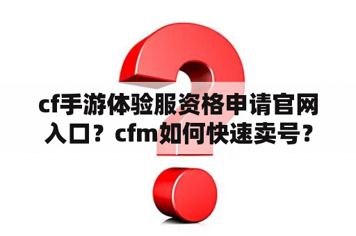 cf手游体验服资格申请官网入口？cfm如何快速卖号？